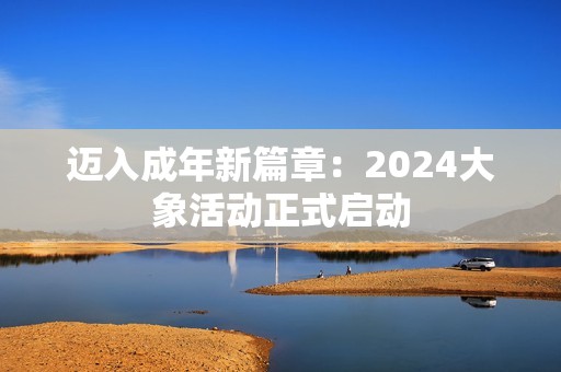 迈入成年新篇章：2024大象活动正式启动