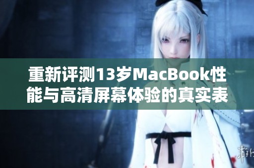 重新评测13岁MacBook性能与高清屏幕体验的真实表现