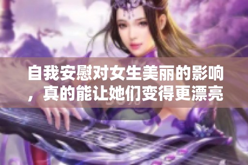 自我安慰对女生美丽的影响，真的能让她们变得更漂亮吗