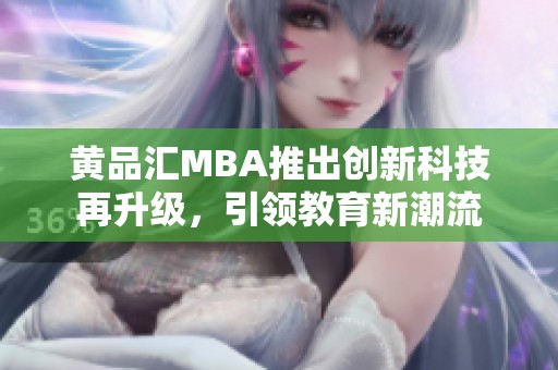 黄品汇MBA推出创新科技再升级，引领教育新潮流