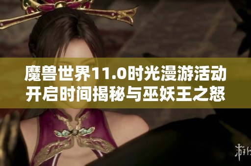 魔兽世界11.0时光漫游活动开启时间揭秘与巫妖王之怒攻略