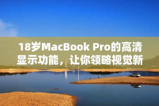 18岁MacBook Pro的高清显示功能，让你领略视觉新体验