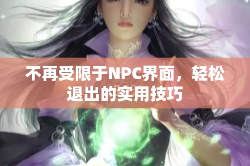 不再受限于NPC界面，轻松退出的实用技巧