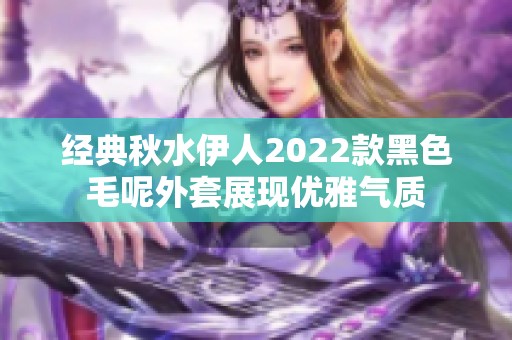 经典秋水伊人2022款黑色毛呢外套展现优雅气质