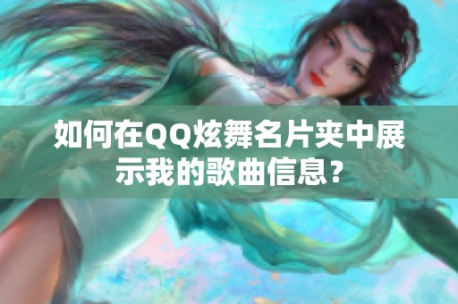 如何在QQ炫舞名片夹中展示我的歌曲信息？