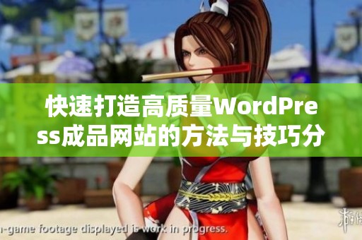 快速打造高质量WordPress成品网站的方法与技巧分享