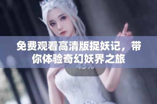 免费观看高清版捉妖记，带你体验奇幻妖界之旅