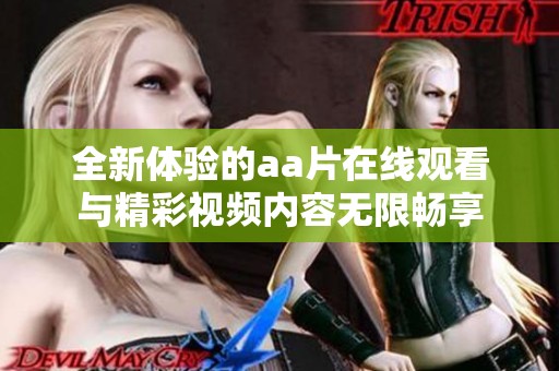 全新体验的aa片在线观看与精彩视频内容无限畅享