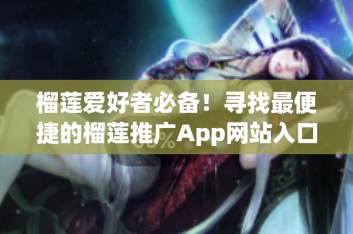 榴莲爱好者必备！寻找最便捷的榴莲推广App网站入口指南