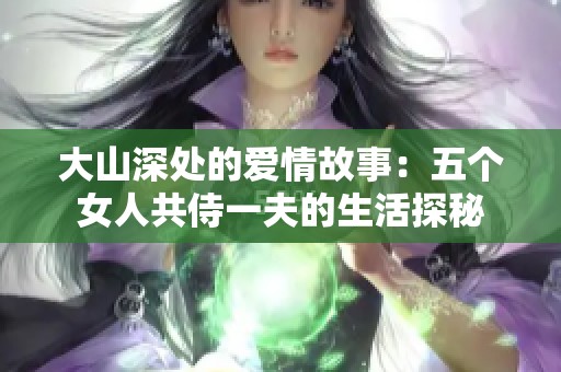 大山深处的爱情故事：五个女人共侍一夫的生活探秘