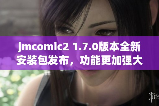 jmcomic2 1.7.0版本全新安装包发布，功能更加强大