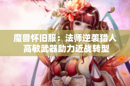 魔兽怀旧服：法师逆袭猎人 高敏武器助力近战转型