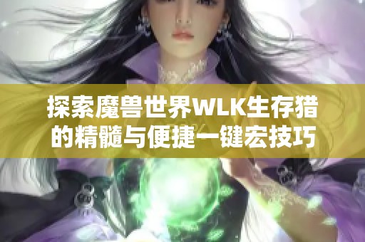 探索魔兽世界WLK生存猎的精髓与便捷一键宏技巧