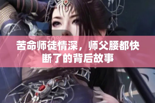 苦命师徒情深，师父腰都快断了的背后故事