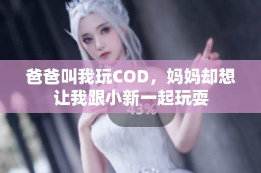 爸爸叫我玩COD，妈妈却想让我跟小新一起玩耍