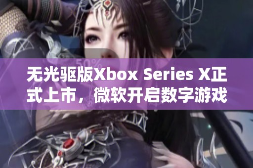 无光驱版Xbox Series X正式上市，微软开启数字游戏新纪元