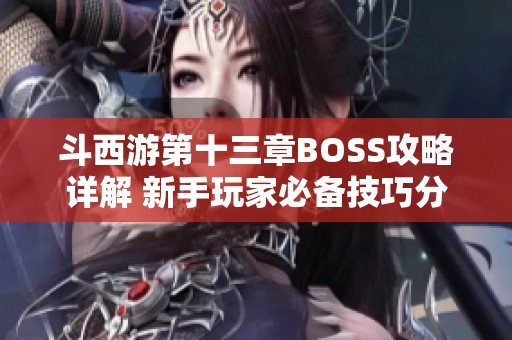 斗西游第十三章BOSS攻略详解 新手玩家必备技巧分享