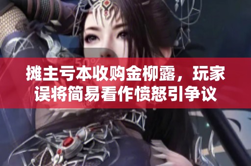 摊主亏本收购金柳露，玩家误将简易看作愤怒引争议