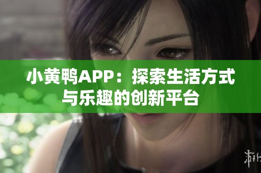 小黄鸭APP：探索生活方式与乐趣的创新平台