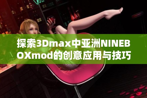 探索3Dmax中亚洲NINEBOXmod的创意应用与技巧分享