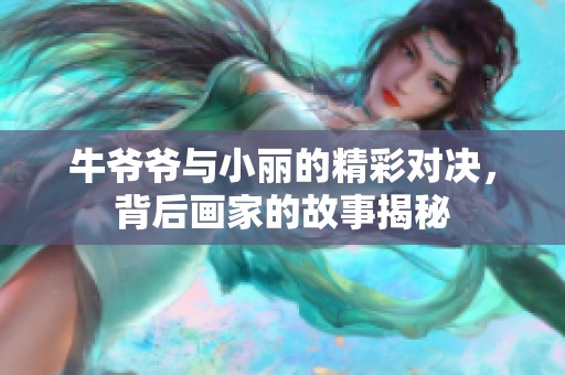 牛爷爷与小丽的精彩对决，背后画家的故事揭秘