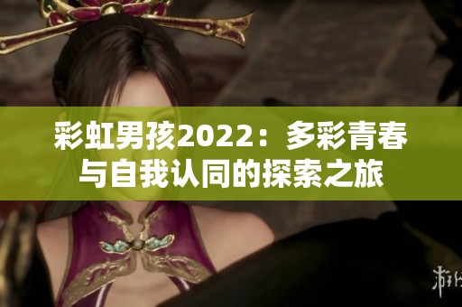 彩虹男孩2022：多彩青春与自我认同的探索之旅