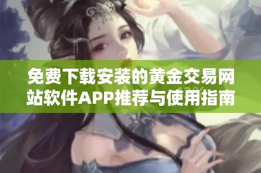 免费下载安装的黄金交易网站软件APP推荐与使用指南