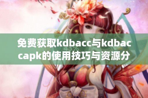 免费获取kdbacc与kdbaccapk的使用技巧与资源分享