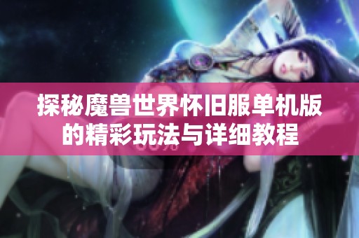 探秘魔兽世界怀旧服单机版的精彩玩法与详细教程