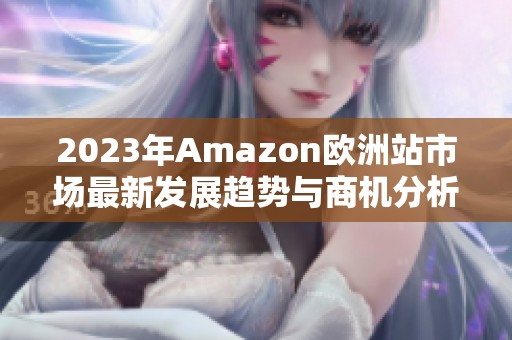 2023年Amazon欧洲站市场最新发展趋势与商机分析