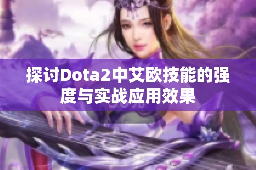 探讨Dota2中艾欧技能的强度与实战应用效果