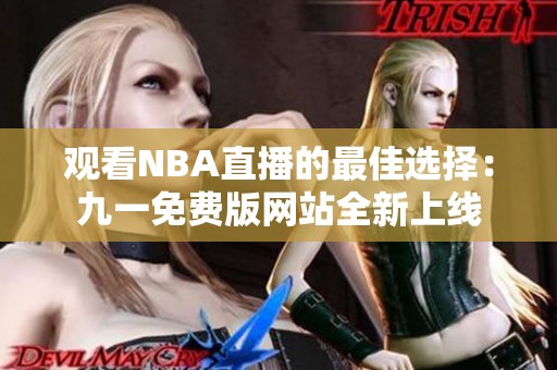 观看NBA直播的最佳选择：九一免费版网站全新上线