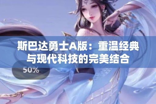 斯巴达勇士A版：重温经典与现代科技的完美结合