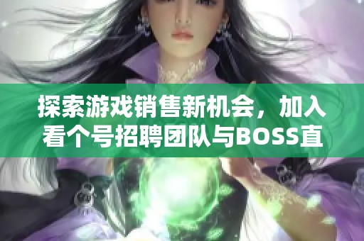 探索游戏销售新机会，加入看个号招聘团队与BOSS直聘一起成长