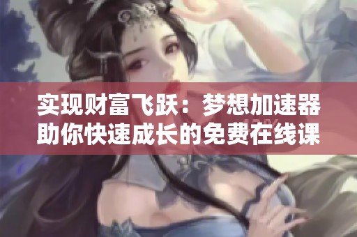 实现财富飞跃：梦想加速器助你快速成长的免费在线课程