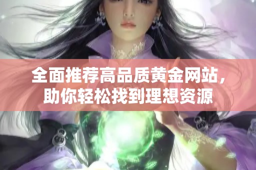 全面推荐高品质黄金网站，助你轻松找到理想资源