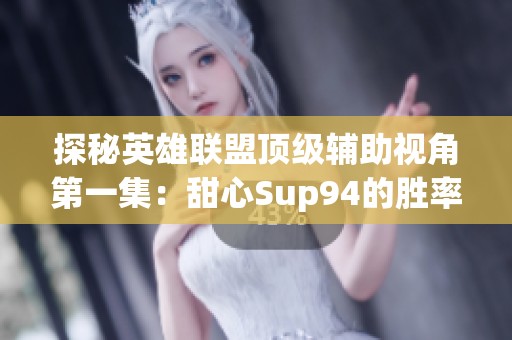 探秘英雄联盟顶级辅助视角第一集：甜心Sup94的胜率揭秘
