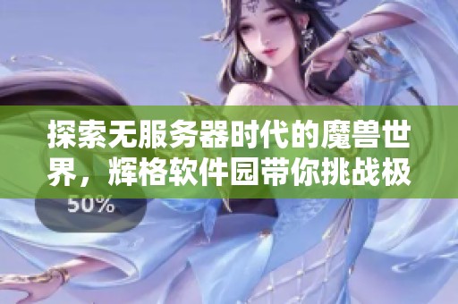 探索无服务器时代的魔兽世界，辉格软件园带你挑战极限