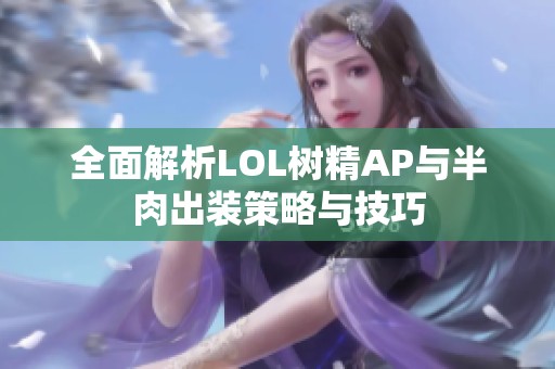 全面解析LOL树精AP与半肉出装策略与技巧