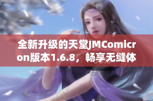 全新升级的天堂JMComicron版本1.6.8，畅享无缝体验