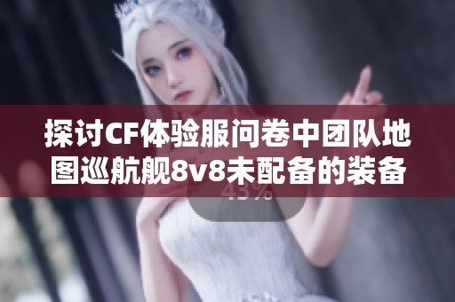 探讨CF体验服问卷中团队地图巡航舰8v8未配备的装备情况