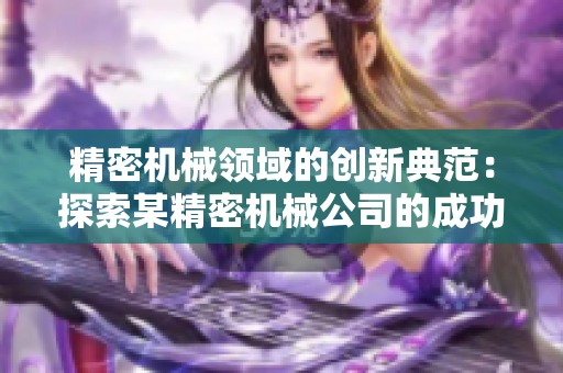 精密机械领域的创新典范：探索某精密机械公司的成功之路