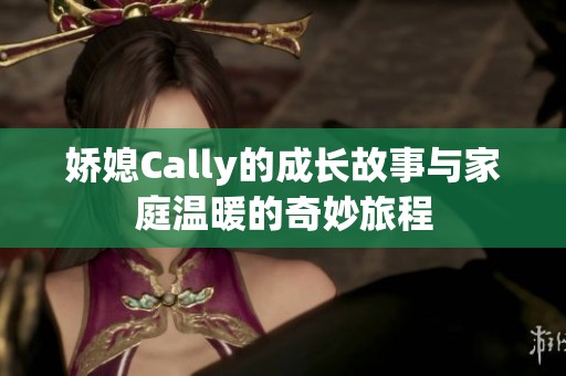 娇媳Cally的成长故事与家庭温暖的奇妙旅程