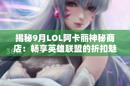 揭秘9月LOL阿卡丽神秘商店：畅享英雄联盟的折扣魅力