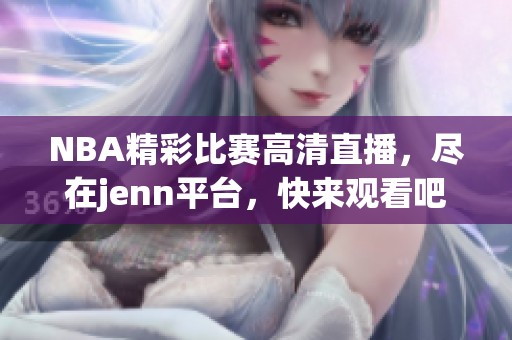 NBA精彩比赛高清直播，尽在jenn平台，快来观看吧！