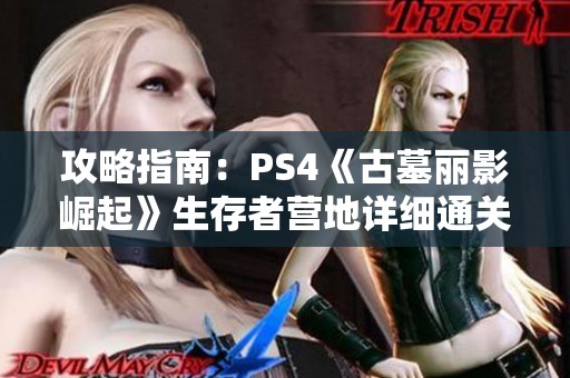 攻略指南：PS4《古墓丽影崛起》生存者营地详细通关解析