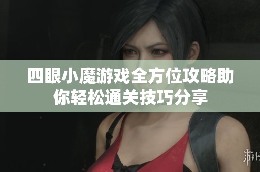 四眼小魔游戏全方位攻略助你轻松通关技巧分享