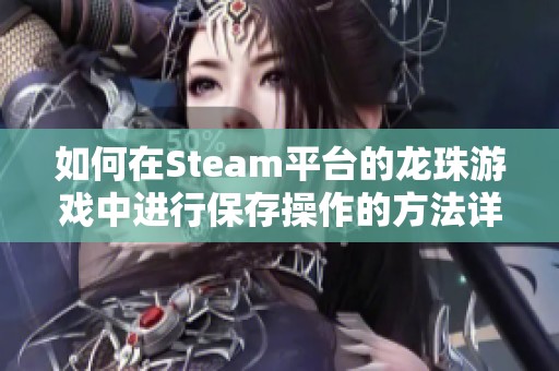 如何在Steam平台的龙珠游戏中进行保存操作的方法详解