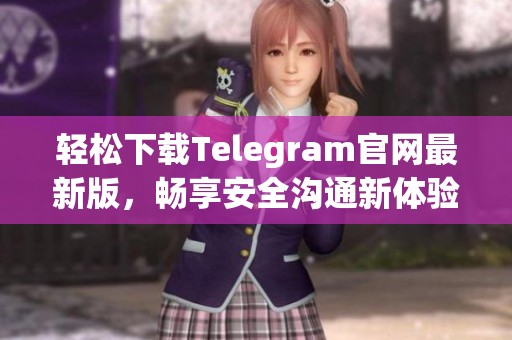 轻松下载Telegram官网最新版，畅享安全沟通新体验