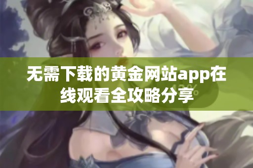 无需下载的黄金网站app在线观看全攻略分享